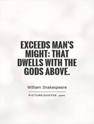 Exceeds man's might: that dwells with the gods above Picture Quote #1