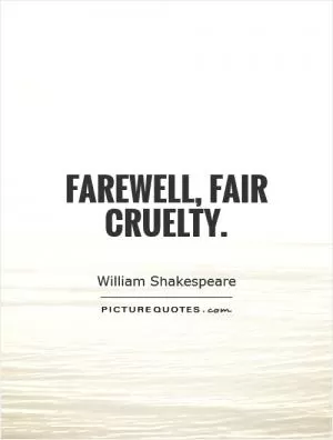 Farewell, fair cruelty Picture Quote #1