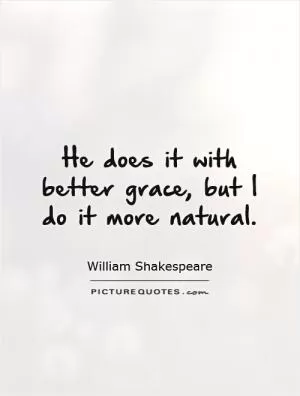 He does it with better grace, but I do it more natural Picture Quote #1