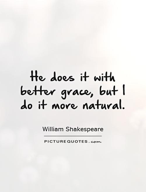 He does it with better grace, but I do it more natural Picture Quote #1