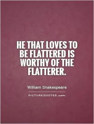 He that loves to be flattered is worthy of the flatterer Picture Quote #1