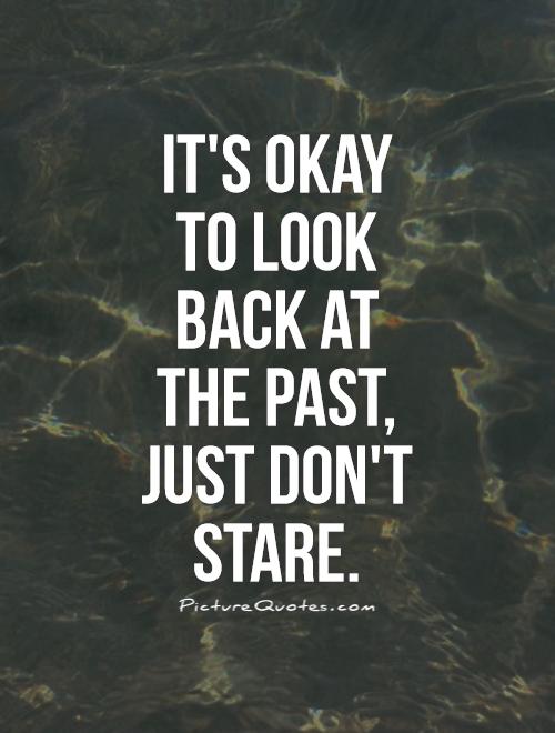 It's okay to look back at the past, just don't stare Picture Quote #1