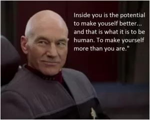 Inside you is the potential to make yourself better, and that is what it is to be human. To make yourself more than you are Picture Quote #1