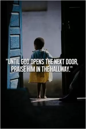 Until God opens the next door, praise him in the hallway Picture Quote #1