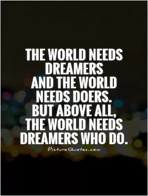 The world needs dreamers  and the world needs doers.  But above all,  the world needs dreamers who do Picture Quote #1