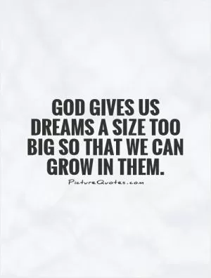 God gives us dreams a size too big so that we can grow in them Picture Quote #1
