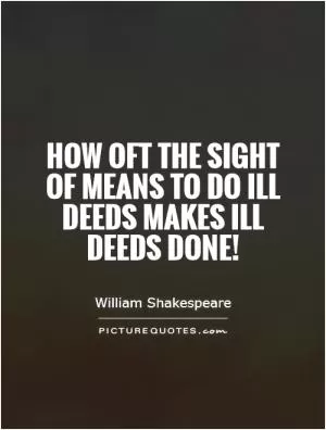 How oft the sight of means to do ill deeds makes ill deeds done! Picture Quote #1