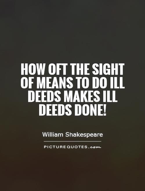 How oft the sight of means to do ill deeds makes ill deeds done! Picture Quote #1