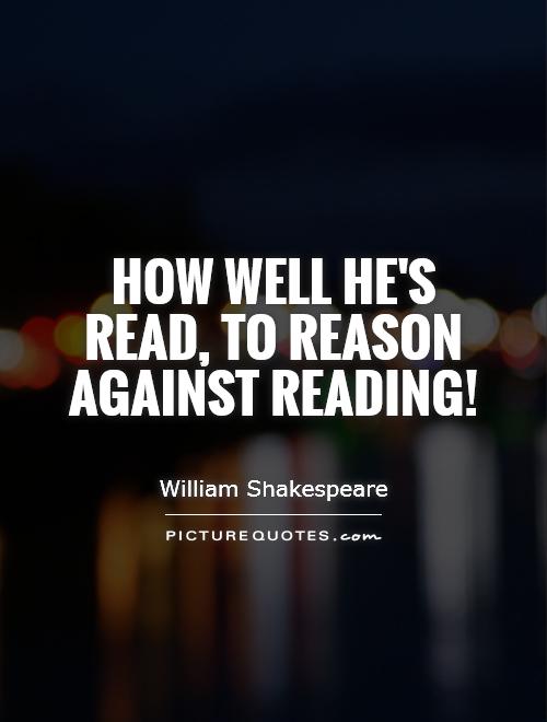 How well he's read, to reason against reading! Picture Quote #1