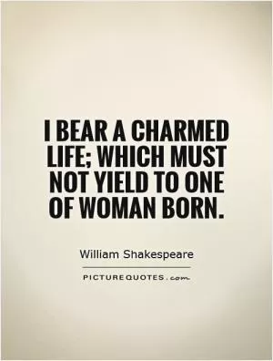 I bear a charmed life; which must not yield To one of woman born Picture Quote #1