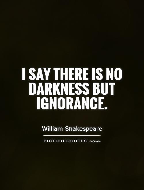 I say there is no darkness but ignorance Picture Quote #1