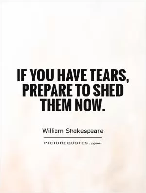 If you have tears, prepare to shed them now Picture Quote #1