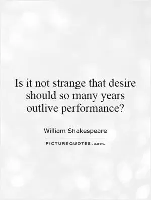 Is it not strange that desire should so many years outlive performance? Picture Quote #1