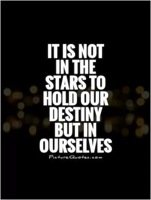 It is not  in the stars to hold our destiny but in ourselves Picture Quote #1