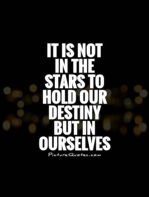 It is not  in the stars to hold our destiny but in ourselves Picture Quote #1