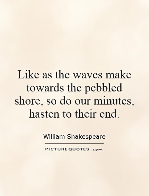 Like as the waves make towards the pebbled shore, so do our minutes, hasten to their end Picture Quote #1