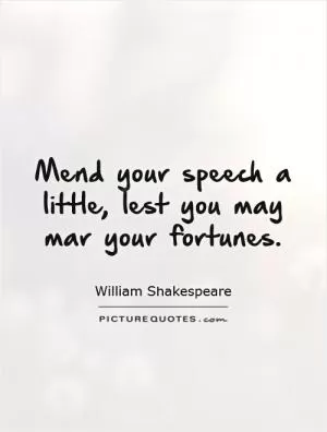 Mend your speech a little, lest you may mar your fortunes Picture Quote #1