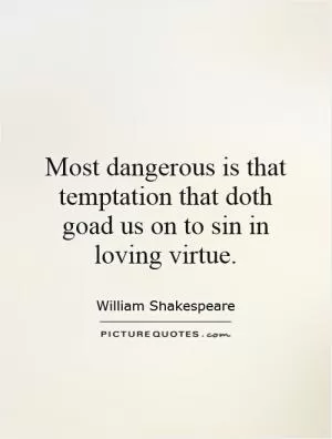 Most dangerous is that temptation that doth goad us on to sin in loving virtue Picture Quote #1