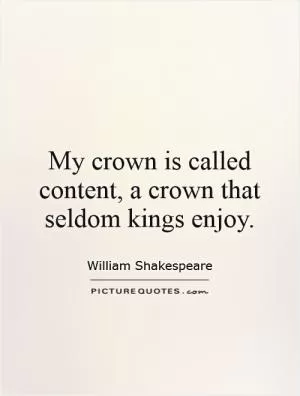 My crown is called content, a crown that seldom kings enjoy Picture Quote #1