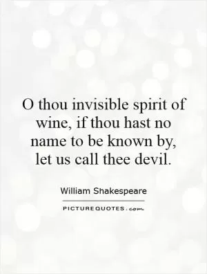 O thou invisible spirit of wine, if thou hast no name to be known by,  let us call thee devil Picture Quote #1