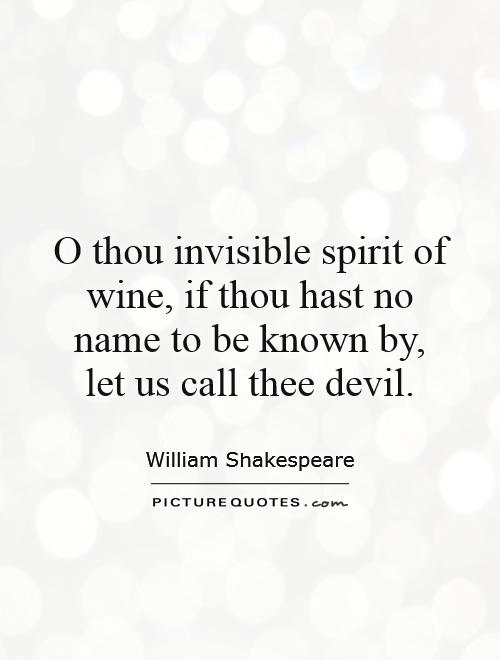 O thou invisible spirit of wine, if thou hast no name to be known by,  let us call thee devil Picture Quote #1