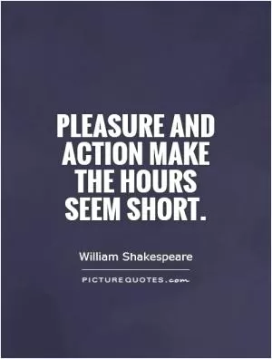 Pleasure and action make the hours seem short Picture Quote #1