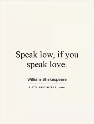 Speak low, if you speak love Picture Quote #1
