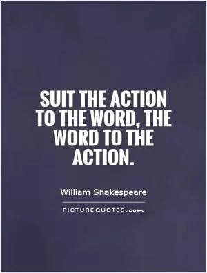 Suit the action to the word, the word to the action Picture Quote #1