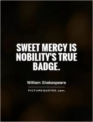 Sweet mercy is nobility's true badge Picture Quote #1