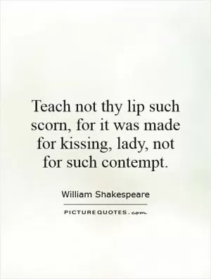 Teach not thy lip such scorn, for it was made for kissing, lady, not for such contempt Picture Quote #1