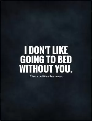 I don't like going to bed without you Picture Quote #1