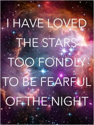 I have loved the stars too fondly to be fearful of the night Picture Quote #1