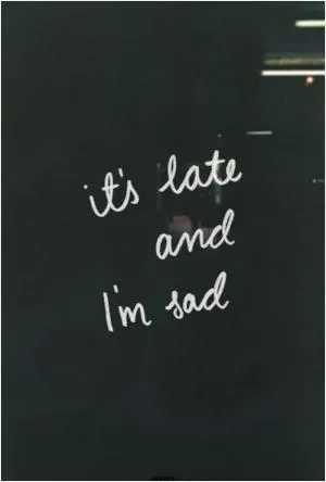 It's late and I'm sad Picture Quote #1
