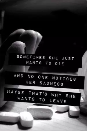 Sometimes she just want to die, and no one notices her sadness. Maybe that's why she wants to leave Picture Quote #1