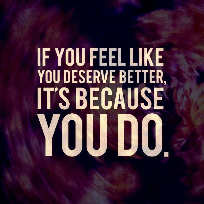 If you feel like you deserve better, it's because you do Picture Quote #1