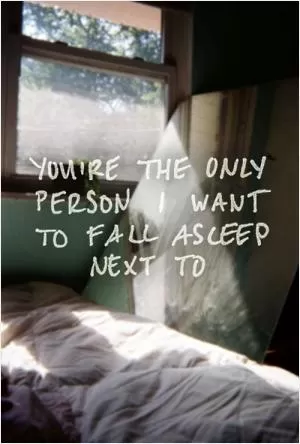 You're the only person I want to fall asleep next to Picture Quote #1