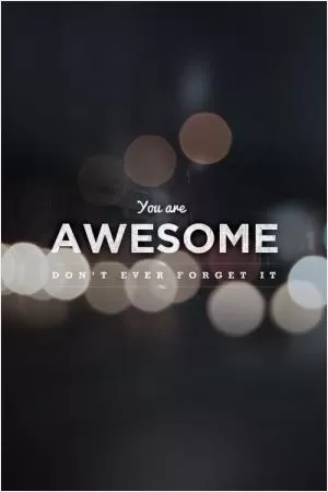 You are awesome, don't ever forget it Picture Quote #1