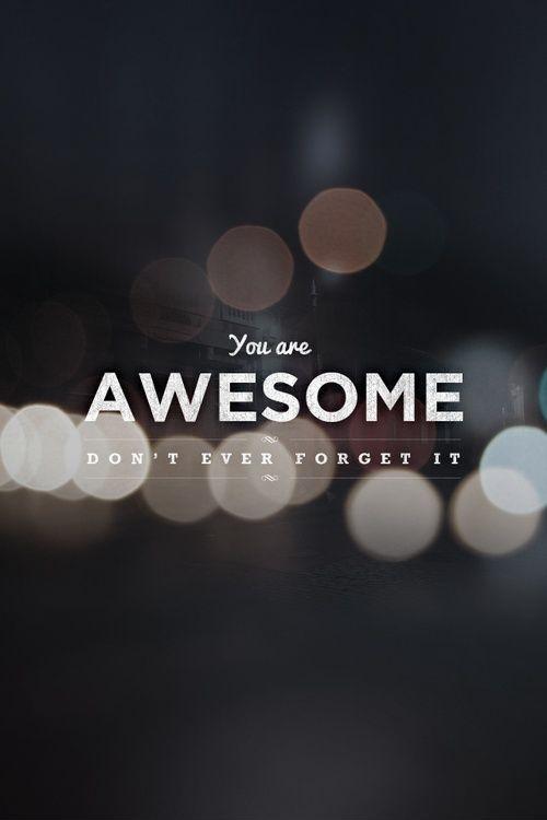 You are awesome, don't ever forget it Picture Quote #1