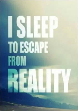 I sleep to escape from reality Picture Quote #1