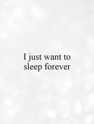 I just want to sleep forever Picture Quote #1