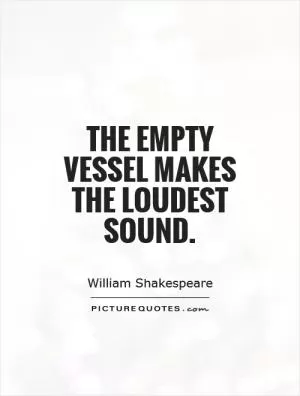 The empty vessel makes the loudest sound Picture Quote #1
