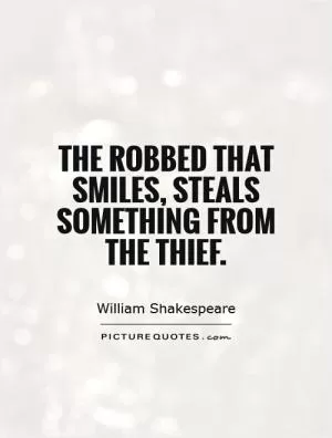 The robbed that smiles, steals something from the thief Picture Quote #1