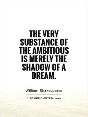 The very substance of the ambitious is merely the shadow of a dream Picture Quote #1