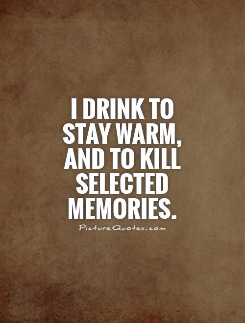 I drink to stay warm, and to kill selected memories Picture Quote #1