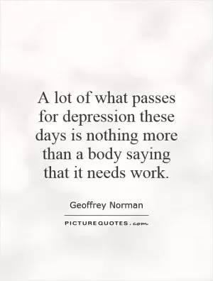 A lot of what passes for depression these days is nothing more than a body saying that it needs work Picture Quote #1
