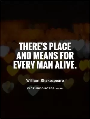 There's place and means for every man alive Picture Quote #1