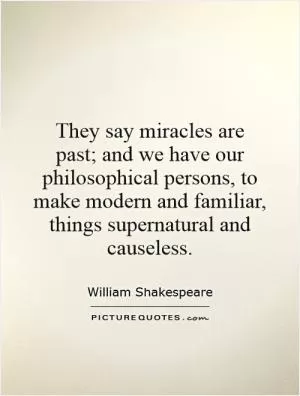 They say miracles are past; and we have our philosophical persons, to make modern and familiar, things supernatural and causeless Picture Quote #1