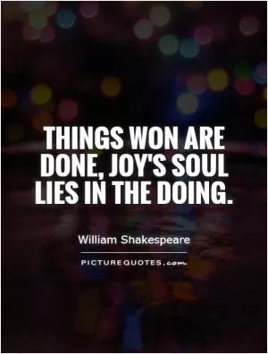Things won are done, joy's soul lies in the doing Picture Quote #1