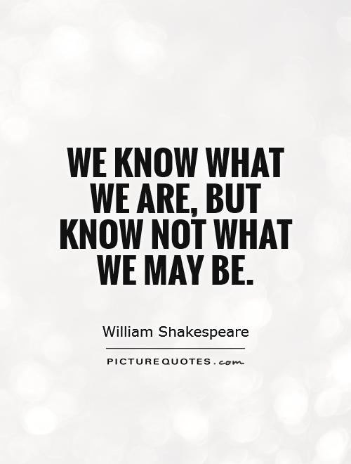 We know what we are, but know not what we may be Picture Quote #1
