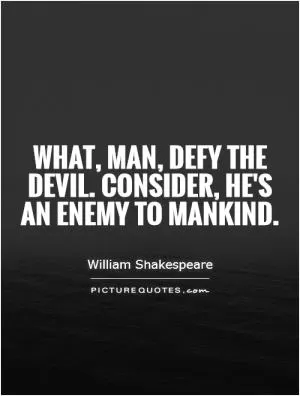 What, man, defy the devil. Consider, he's an enemy to mankind Picture Quote #1
